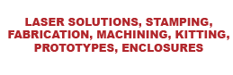 Laser Solutions, Stamping, Fabrication, Machining, Kitting, Prototypes, Enclosures